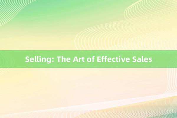 Selling: The Art of Effective Sales