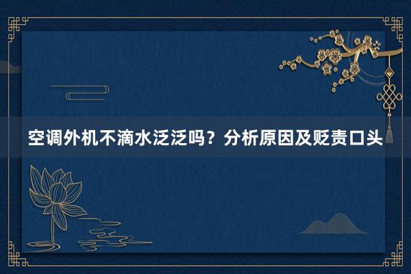 空调外机不滴水泛泛吗？分析原因及贬责口头